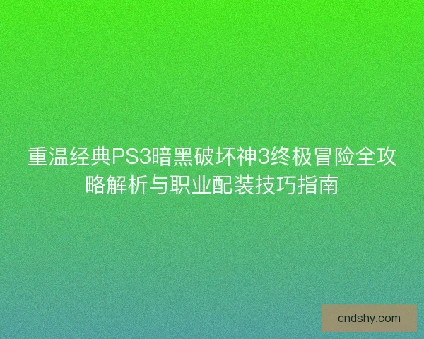 重温经典PS3暗黑破坏神3终极冒险全攻略解析与职业配装技巧指南