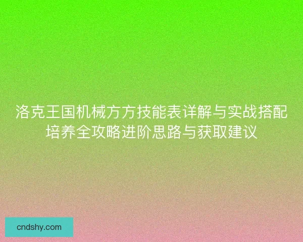 洛克王国机械方方技能表详解与实战搭配培养全攻略进阶思路与获取建议